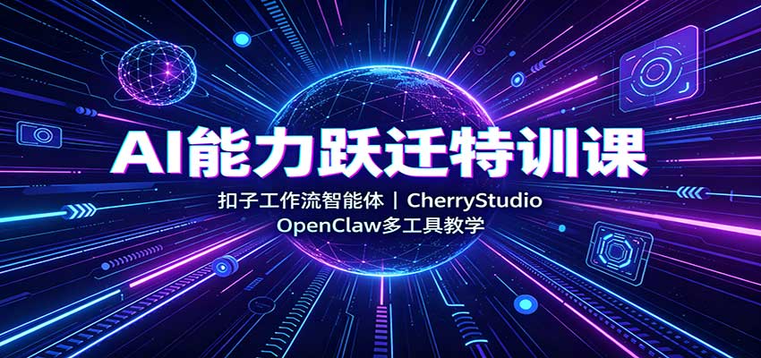 AI能力跃迁特训课：扣子工作流智能体，CherryStudio，OpenClaw多工具教学-52项目站