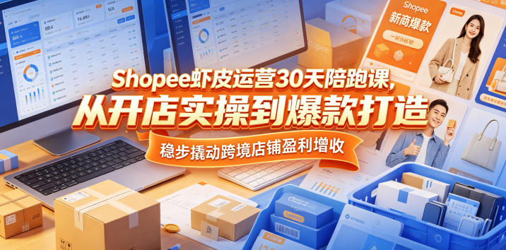 Shopee虾皮运营30天陪跑课,从开店实操到爆款打造,稳步撬动跨境店铺盈利增收-52项目站