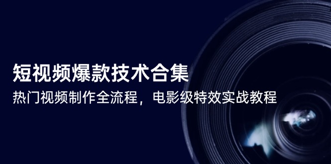 短视频爆款技术合集,热门视频制作全流程,电影级特效实战教程-52项目站