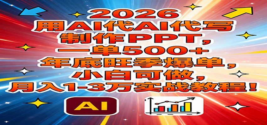 2026用AI代写制作PPT，一单500+，年底旺季爆单，小白可做，月入1-3万实战教程-52项目站