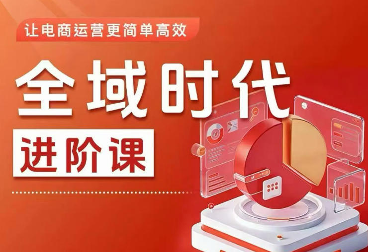 全域时代进阶课,更简单高效的全域投放实操,让电商运营更简单高效-52项目站