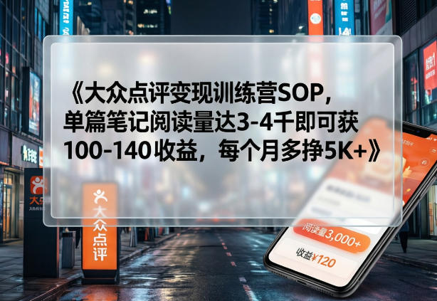 大众点评变现训练营SOP，单篇笔记阅读量达3-4千即可获100-140收益，每个月多挣5K+-52项目站