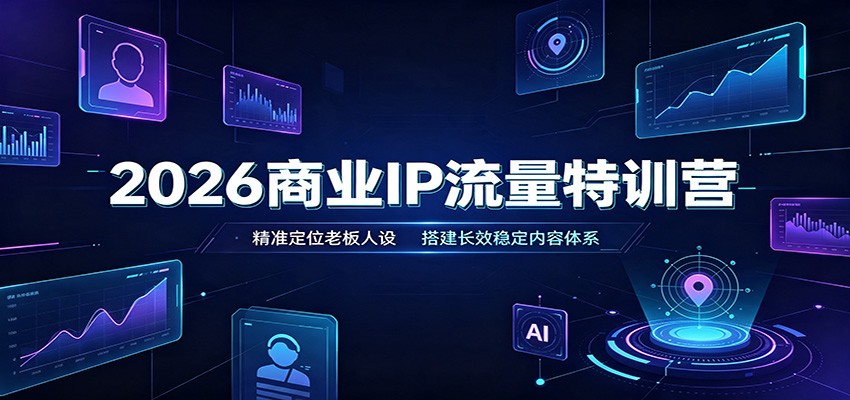 2026商业IP流量特训营：精准定位老板人设，搭建长效稳定内容体系-52项目站