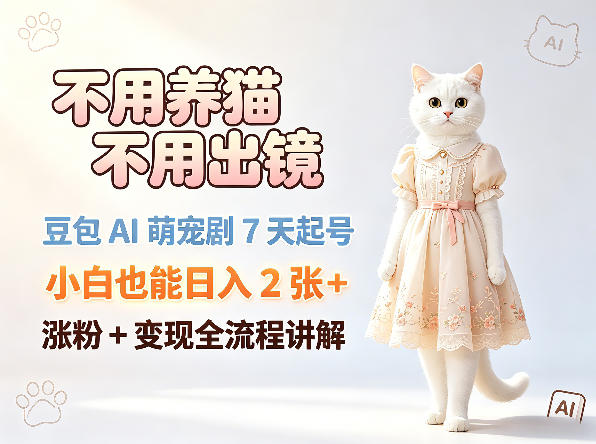 不用养猫不用出镜，豆包AI萌宠剧7天起号，小白也能日入2张+，涨粉+变现全流程讲解-52项目站