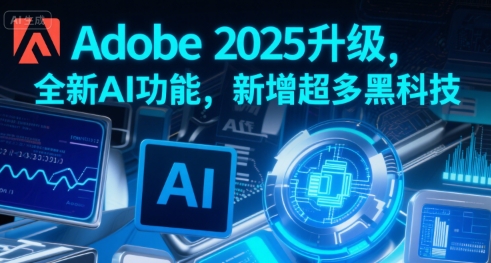 Adobe 2025升级，全新AI功能，新增超多黑科技-52项目站