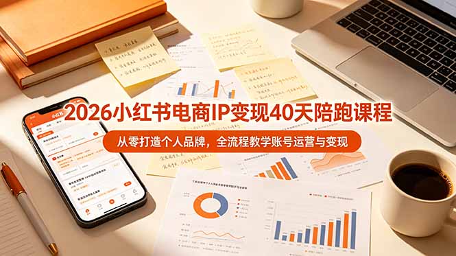 2026小红书电商IP变现40天陪跑课程-11期，从零打造个人品牌，全流程教学账号运营与变现-52项目站