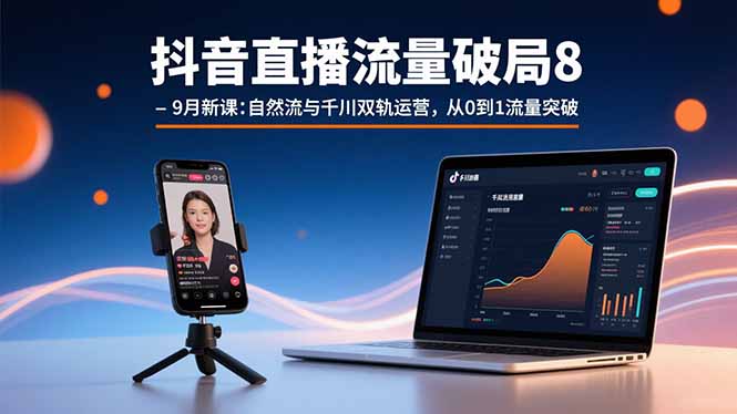 抖音直播流量破局8-9月新课：自然流与千川双轨运营，从0到1流量突破-52项目站