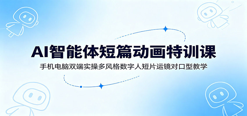 AI智能体短篇动画特训课:手机电脑双端实操多风格数字人短片运镜对口型教学-52项目站