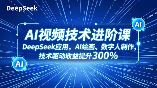 AI视频技术进阶课,DeepSeek应用、AI绘画、数字人制作,技术驱动收益提升300%-52项目站