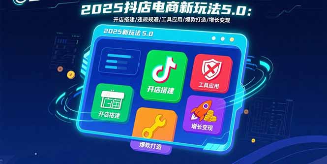 2025抖店电商新玩法5.0：开店搭建/违规规避/工具应用,快速掌握基础运营...-52项目站