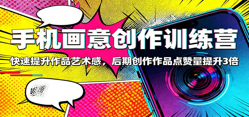 手机画意创作训练营：快速提升作品艺术感，后期创作作品点赞量提升3倍-52项目站