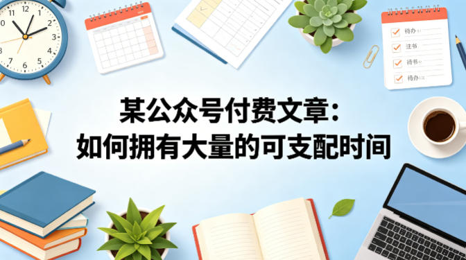某公众号付费文章：如何拥有大量的可支配时间？-52项目站