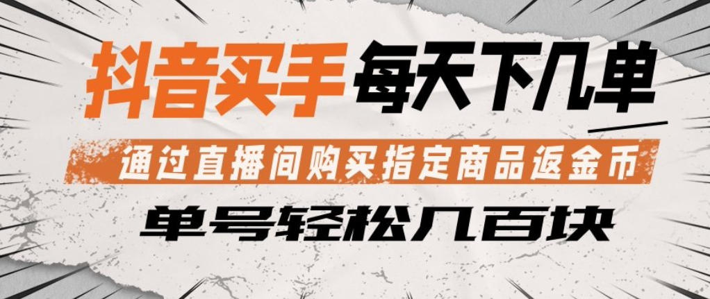 抖音买手通过直播间购买指定商品返金币，每天几单，轻松日入几张【揭秘】-52项目站