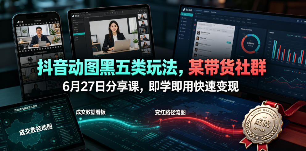 抖音动图黑五类玩法,某带货社群6月27日分享课,即学即用快速变现-52项目站