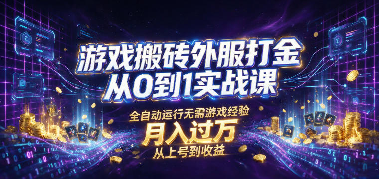 游戏搬砖外服打金从0到1实战课，从上号到收益，全自动运行无需游戏经验，月入过1W【揭秘】-52项目站