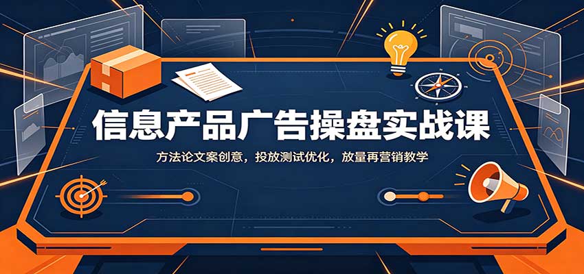 信息产品广告操盘实战课：方法论文案创意，投放测试优化，放量再营销教学-52项目站
