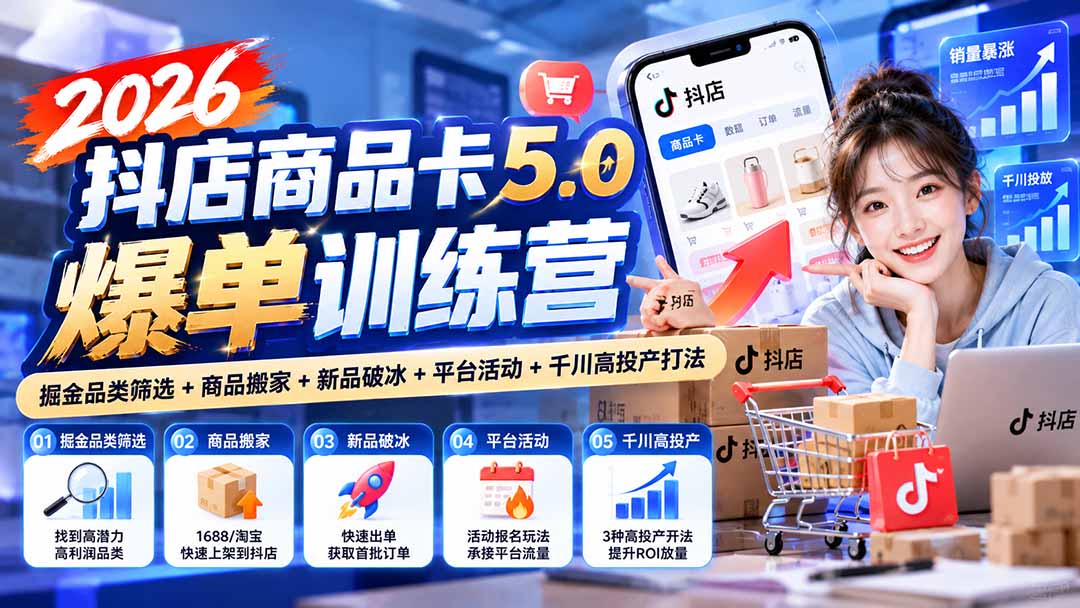 2026抖店商品卡5.0爆单训练营：掘金品类筛选+商品搬家+新品破冰+平台活动+千川高投产打法-52项目站