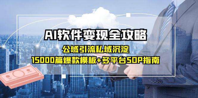 AI软件变现全攻略:公域引流私域沉淀,15000篇爆款模板+多平台SOP指南-52项目站