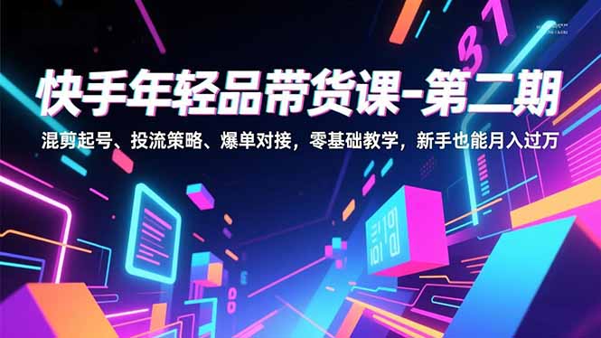 快手年轻品带货课-第二期，混剪起号、投流策略、爆单对接，零基础教学，新手也能月入过万-52项目站