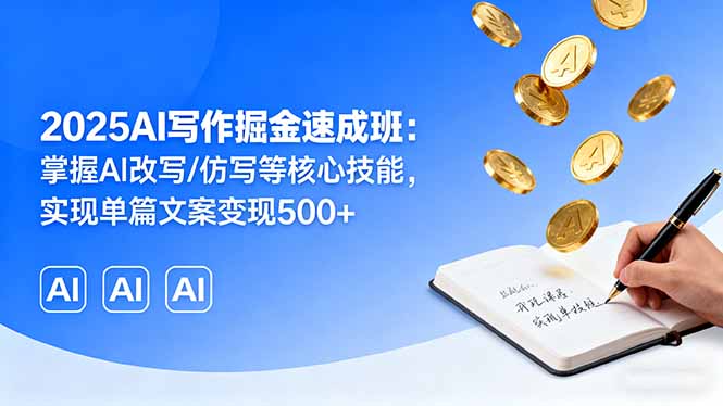 2025AI写作掘金速成班:掌握AI改写/仿写等核心技能,实现单篇文案变现500+-52项目站