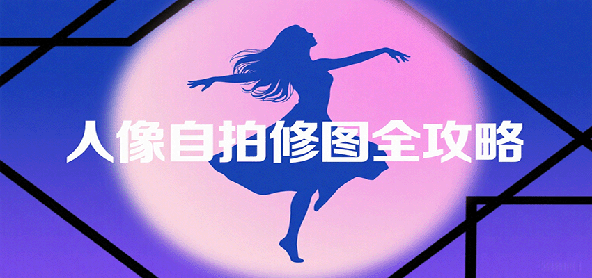 人像自拍修图全攻略：含基础、构图、多种风格拍摄技巧，拍出各类大片，展现独特美-52项目站