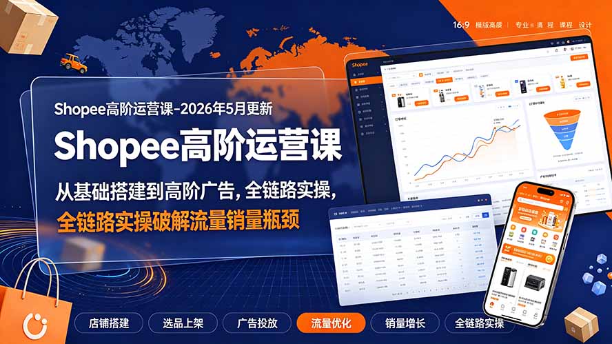 Shopee高阶运营课-2026年更新，从基础搭建到高阶广告，全链路实操破解流量销量瓶颈-52项目站