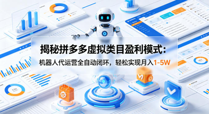 揭秘拼多多虚拟类目盈利模式：机器人代运营全自动闭环，轻松实现月入1-5W-52项目站