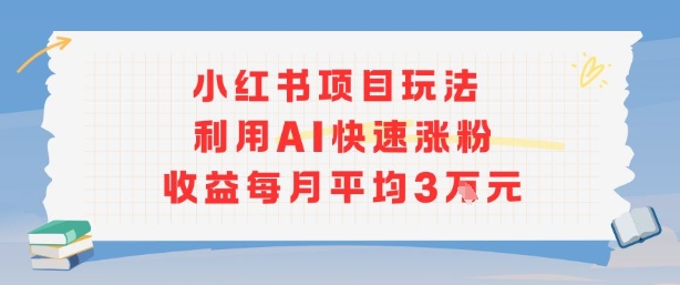 小红书商单项目新玩法，利用AI快速涨粉收益每月平均3W-52项目站