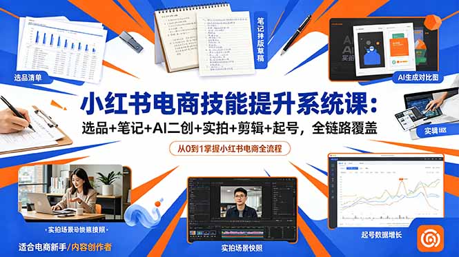 小红书电商技能提升系统课:选品+笔记+AI二创+实拍+剪辑+起号,全链路覆盖-52项目站