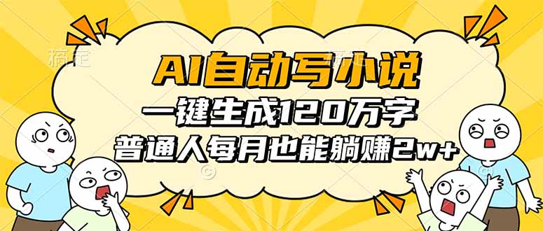AI自动写小说，一键生成120万字，普通人每月也能躺赚2w+-52项目站