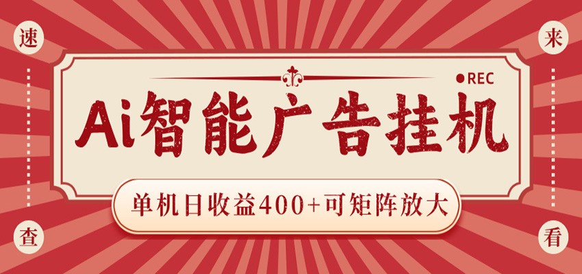 AI智能广告挂机 单机日收益400+ 可矩阵放大 设备越多收益越大 背靠大平台 绿色稳定-52项目站