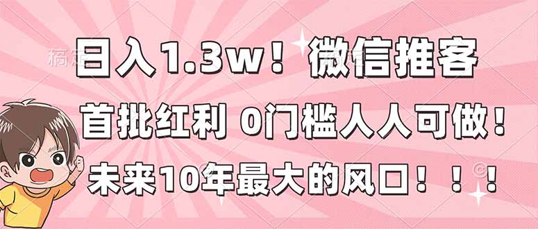 日入1.3w！微信推客，首批红利，未来10年最大的风口，0门槛，人人可做！-52项目站