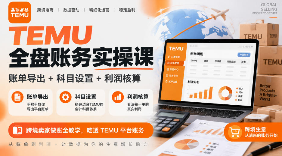TEMU全盘账务实操课｜账单导出+科目设置+利润核算，跨境卖家做账全教学，吃透TEMU平台账务-52项目站