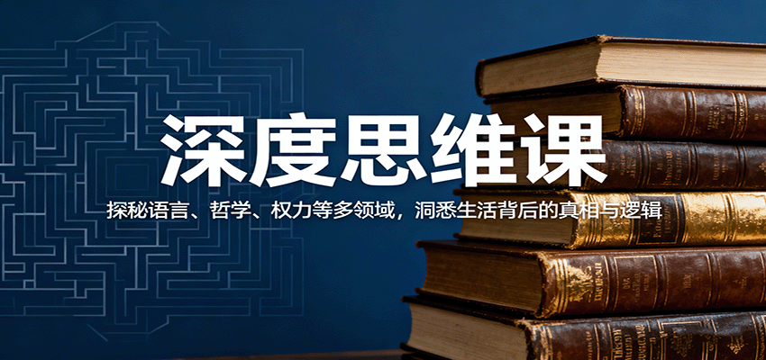 深度思维课：探秘语言、哲学、权力等多领域，洞悉生活背后的真相与逻辑-52项目站