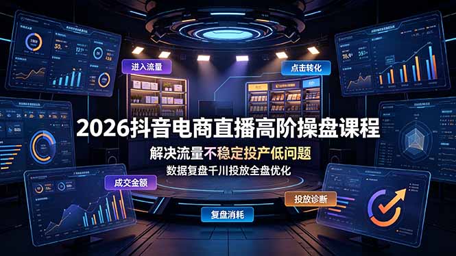 2026抖音电商直播高阶操盘课程,解决流量不稳定投产低问题,数据复盘千川投放全盘优化-52项目站