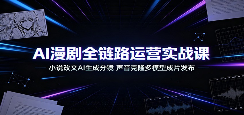 AI漫剧全链路运营实战课：小说改文AI生成分镜，声音克隆多模型成片发布-52项目站