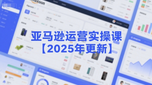 亚马逊运营实操课【2025年更新】主要内容包括亚马逊选品策略解析，选品重点方法、新品口诀必学等-52项目站