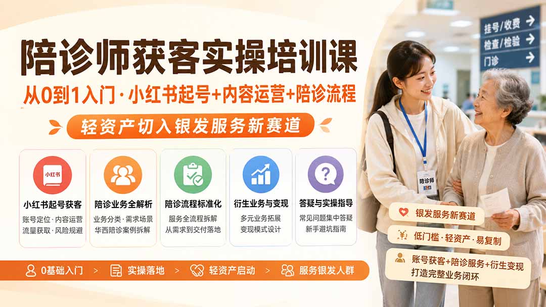 陪诊师获客实操培训课｜从0到1入门·小红书起号+内容运营+陪诊流程，轻资产切入银发服务新赛道-52项目站