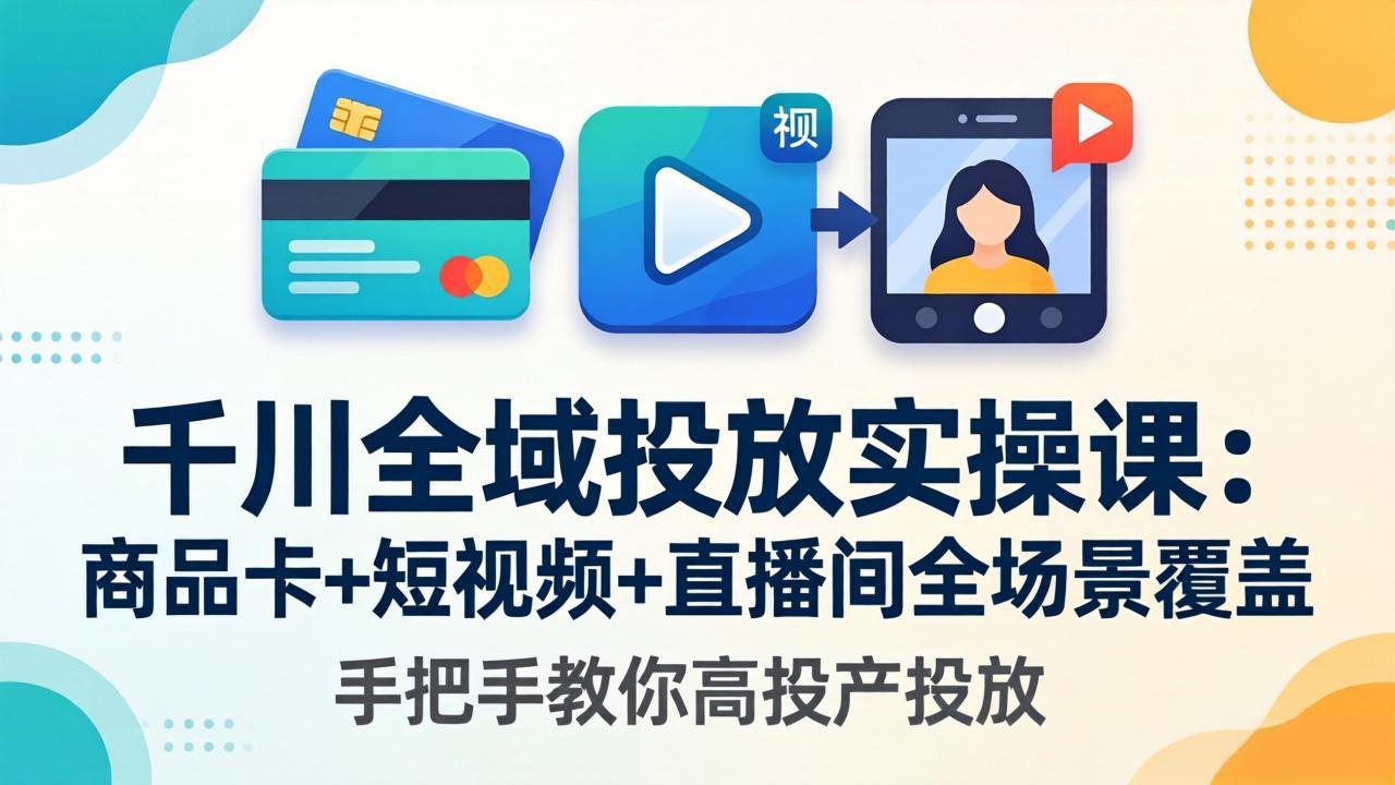千川全域投放实操课-更新4月30：商品卡+短视频+直播间全场景覆盖，手把手教你高投产投放-52项目站