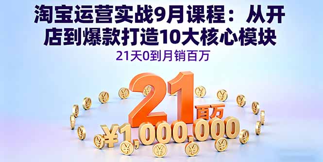 淘宝运营实战9月课程：从开店到爆款打造10大核心模块，21天0到月销百万-52项目站