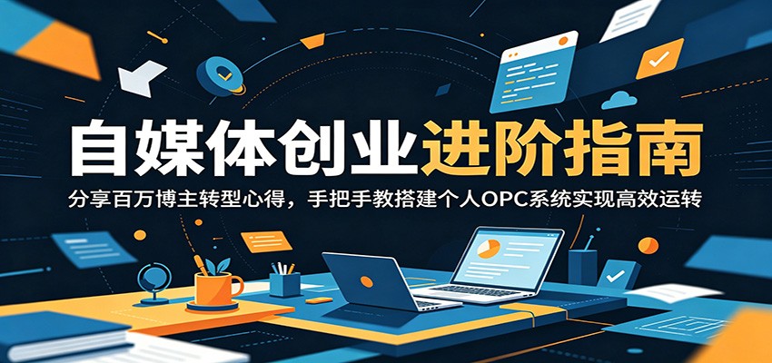自媒体创业进阶指南:分享百万博主转型心得,手把手教搭建个人OPC系统实现高效运转-52项目站