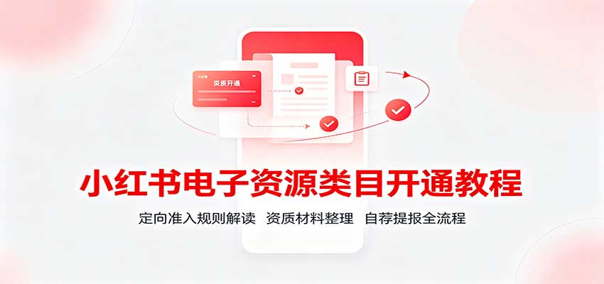 小红书电子资源类目开通教程:定向准入规则解读,资质材料整理,自荐提报全流程-52项目站