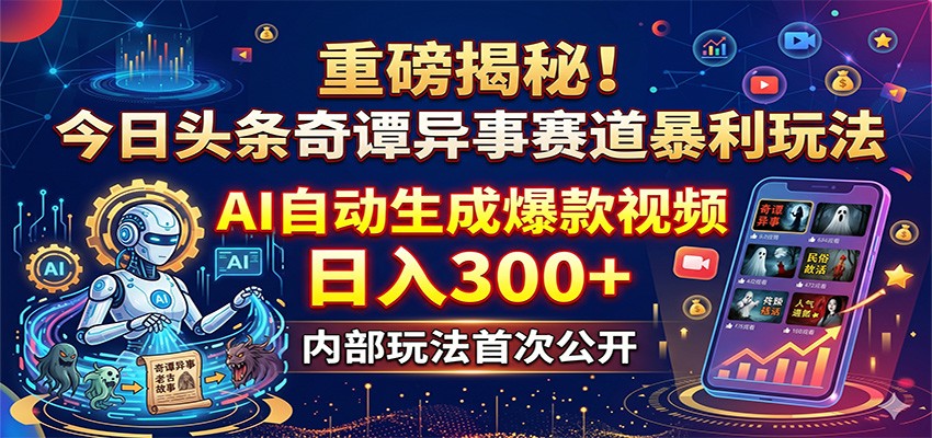 重磅揭秘！今日头条奇谭异事赛道暴利玩法：AI自动生成爆款视频，日入300+-52项目站