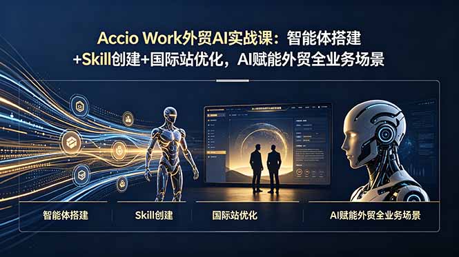 Accio Work外贸AI实战课：智能体搭建+Skill创建+国际站优化，AI赋能外贸全业务场景-52项目站