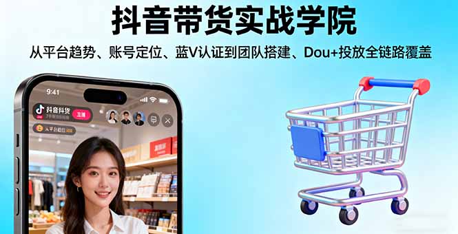抖音带货实战学院:从平台趋势/账号定位/蓝V认证到团队搭建/Dou+投放全链路-52项目站