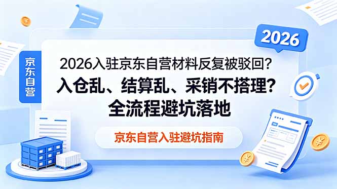 2026入驻京东自营材料反复被驳回?入仓乱、结算乱、采销不搭理?全流程避坑落地-52项目站