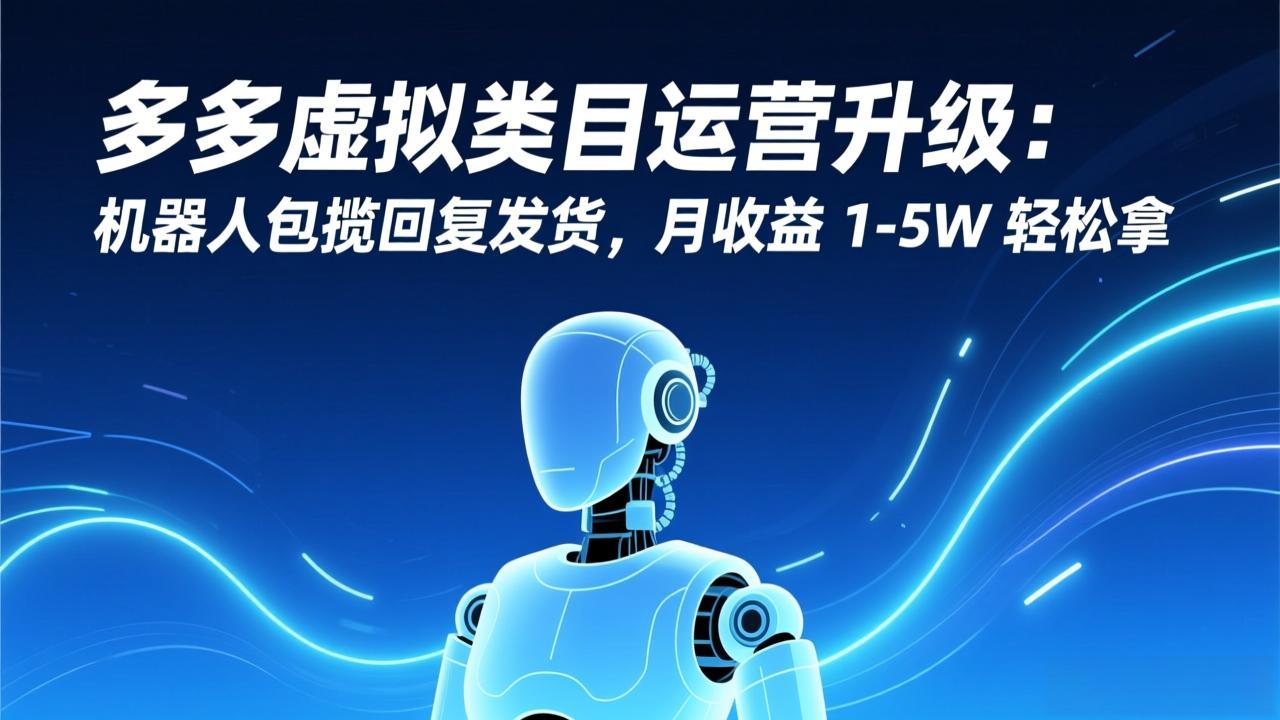 多多虚拟类目运营升级：机器人包揽回复发货，月收益 1-5W 轻松拿-52项目站