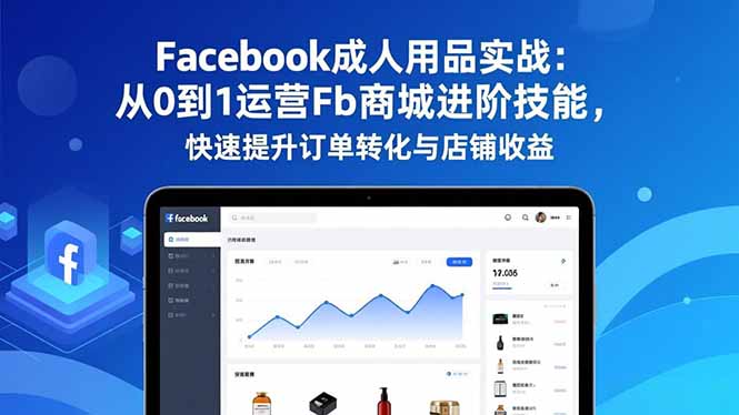 Facebook成人用品实战:从0到1运营Fb商城进阶技能,快速提升订单转化与店铺收益-52项目站