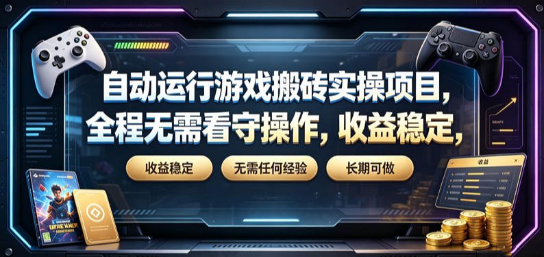 自动运行游戏搬砖实操项目，全程无需看守操作，收益稳定，无需任何经验，长期可做【揭秘】-52项目站
