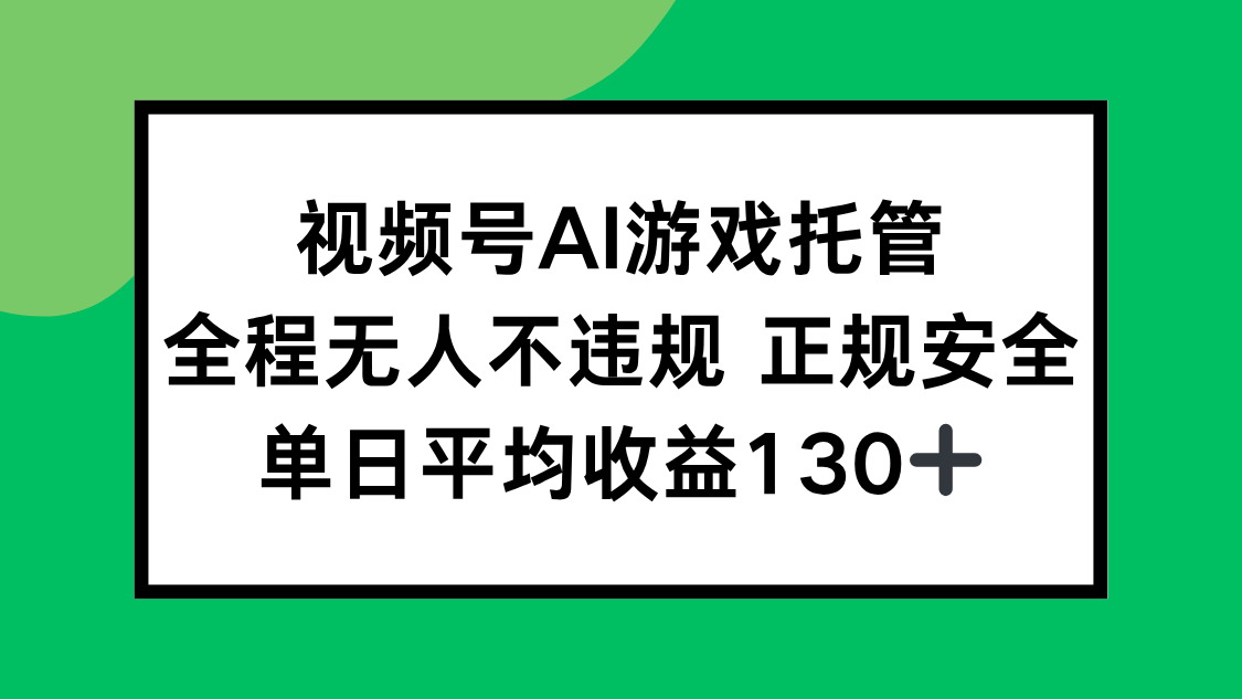 视频号AI游戏托管，全程无人不违规 正规安全，单日平均收益130+-52项目站